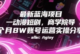 最新蓝海项目动漫短剧，商学院导师单抖音号一个月8W账号运营实操分享