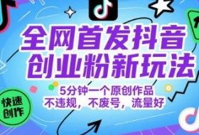 全网首发抖音创业粉新玩法，5分钟一个原创作品，不违规，不废号，流量好