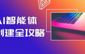（14979期）AI智能体创建全攻略，零代码搭建方法，实现工作流自动化，十倍提升效率
