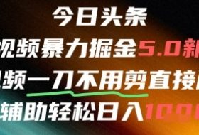 今日头条AI免剪辑搬运新风口，不剪直接发，暴力掘金日入四位数