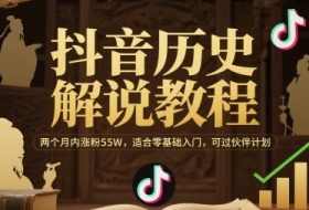 抖音历史解说教程，两个月内涨粉55W，适合零基础入门，可过伙伴计划