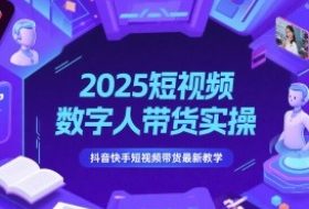 2025短视频数字人带货实操，抖音快手短视频带货最新教学