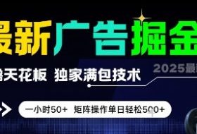 最新广告掘金，0撸天花板，不养机，独家满包技术 一小时50+，矩阵操作单日轻松5张【揭秘】