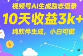 视频号AI生成励志语录，10天收益3k+，纯软件生成，小白可做