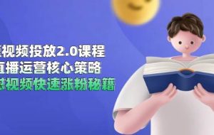 （14980期）短视频投放2.0课程，直播运营核心策略，连怼视频快速涨粉秘籍