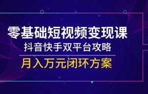 （14988期）零基础短视频变现课，抖音快手双平台攻略，月入万元闭环方案