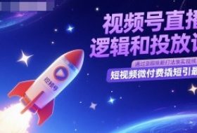 视频号直播底层逻辑和投放计划，短视频微付费撬短引最新打法