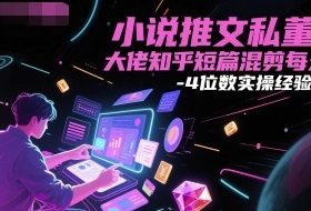小说推文私董会大佬知乎短篇混剪每天3-4位数实操经验分享