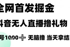 全网首发掘金抖音无人直播撸礼物，单号1k +无脑撸，当天拿结果【揭秘】