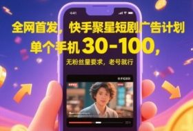 全网首发，快手聚星短剧广告计划，单个手机30-100，无粉丝量要求，老号就行