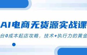 AI电商无货源实战课，三平台0成本起店攻略，技术+执行力的黄金配比