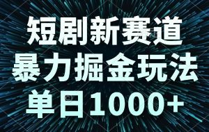 （14993期）短剧新赛道，暴力掘金玩法，单日1000+