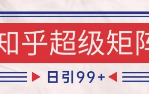知乎超级矩阵玩法引流高质量精准粉SEO覆盖 日变现4000+