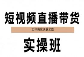 短视频直播带货实操班，实体商家逆袭之路