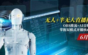 （15024期）无人+半无人直播技术:OBS推流+AI音频克隆 掌握双模式开播核心技巧-6月更新