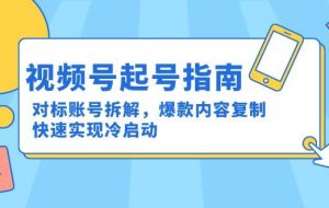 视频号起号指南：对标账号拆解，爆款内容复制，快速实现冷启动