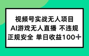 （15032期）视频号实战无人项目，AI游戏无人直播不违规，正规安全单日收益100+
