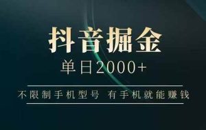 （15038期）抖音掘金单日2000+，不限制手机型号，有手机就能赚钱