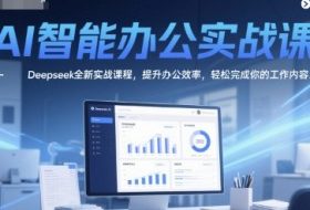 AI智能办公实战课，Deepseek全新实战课程，提升办公效率，轻松完成你的工作内容