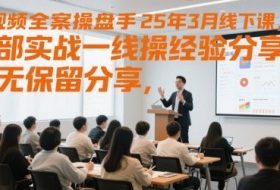 短视频全案操盘手25年3月线下课，全部实战一线操盘手经验分享，毫无保留分享，全是干货