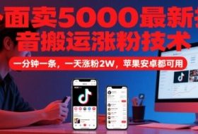 外面卖5000最新抖音搬运涨粉技术，新玩法，一分钟一条，一天涨粉2W，苹果安卓都可用