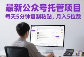 最新公众号托管项目，每天5分钟复制粘贴，月入5位数【揭秘】