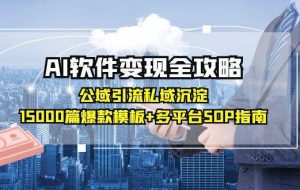AI软件变现全攻略：公域引流私域沉淀，15000篇爆款模板+多平台SOP指南