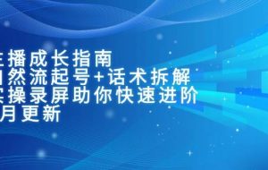 主播成长指南：自然流起号+话术拆解，实操录屏助你快速进阶（6月更新）