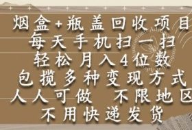烟盒瓶盖回收项目，每天手机扫一扫，轻松月入4位数，人人可做，不限地区，不用快递【揭秘】