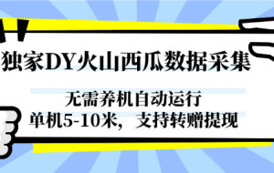 独家DY火山西瓜数据采集，无需养机自动运行，单机5-10米，支持转赠提现