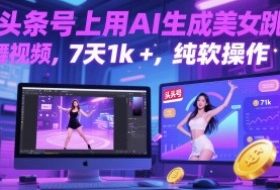 在头条号上用AI生成美女跳舞视频，7天1k+，纯软件操作