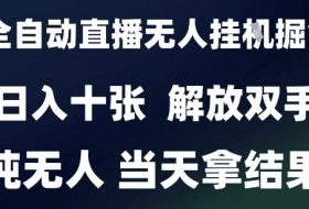 2025最新全自动直播无人挂G掘金，日入十张，解放双手纯无人，当天拿结果【揭秘】