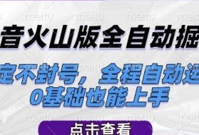 抖音火山版全自动掘金，稳定不封号，全程自动运行，可批量放大操作，0基础也能上手【揭秘】