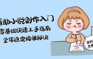 AI辅助小说创作入门，零基础快速上手指南，全年稳定接单秘诀