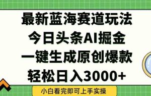 （15072期）今日头条2025年最新蓝海玩法，一键生成爆款，轻松实现矩阵日入3000+