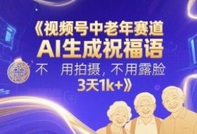 视频号中老年赛道，AI生成祝福语，不用拍摄，不用露脸，3天1k+