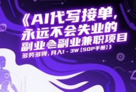 AI代写接单，永远不会失业的副业兼职项目，多劳多得，月入1-3W【SOP手册】