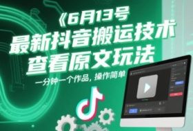 6月13号最新抖音搬运技术，查看原文玩法，一分钟一个作品，操作简单