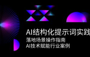 （15076期）AI结构化提示词实践，落地场景操作指南，AI技术赋能行业案例