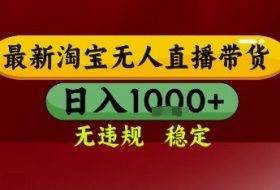 淘宝无人直播带货，独家技术，电脑全天开播，无违规无封号轻松上手，日入1k+【揭秘】