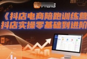 抖店电商陪跑训练营，抖音小店实操零基础到进阶