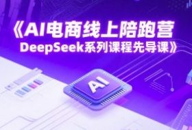 AI电商线上陪跑营，DeepSeek系列课程先导课