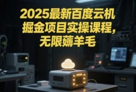 2025最新百度云机掘金项目实操课程单窗口保底5-10元月收益单窗口150+【揭秘】