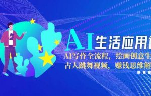 AI生活应用课：AI写作全流程，绘画创意生成，古人跳舞视频，赚钱思维解析