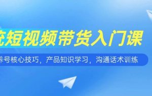 （15091期）短视频带货入门课，养号核心技巧，产品知识学习，沟通话术训练