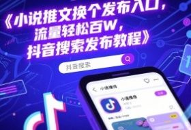 小说推文换个发布入口，流量轻松百W，抖音搜索发布教程