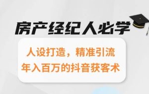 （15095期）房产经纪人必学：人设打造，精准引流，年入百万的抖音获客术