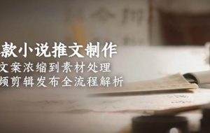（15098期）爆款小说推文制作，从文案浓缩到素材处理，视频剪辑发布全流程解析