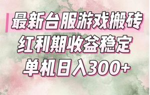 （15101期）最新台服游戏搬砖，红利期收益高稳定，操作简单，小白闭眼入。