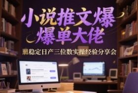 小说推文爆单大佬稳定日产三位数实操经验分享会